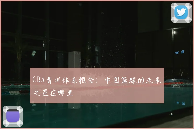 CBA青训体系报告：中国篮球的未来之星在哪里